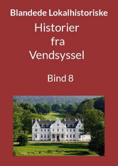 Blandede historier fra Vendsyssel : en lokalhistorisk samling med fortællinger skrevet og fortalt af tidligere og nu boende personer med relationer til Vendsyssel. Bind 8
