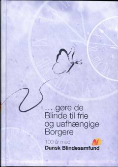 - gøre de Blinde til frie og uafhængige Borgere : 100 år med Dansk Blindesamfund