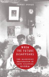 When the future disappears : the modernist imagination in late colonial Korea
