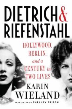 Dietrich & Riefenstahl : Hollywood, Berlin and a century in two lives