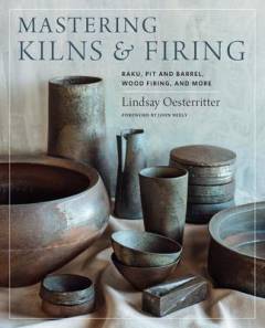 Mastering kilns & firing : raku, pit & barrel, wood firing, and more
