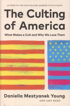 The culting of America : what makes a cult and why we love them