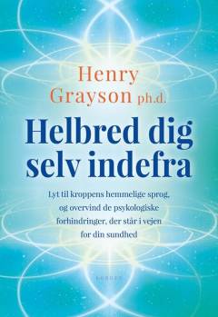 Helbred dig selv indefra : lyt til kroppens hemmelige sprog, og overvind de psykologiske forhindringer, der står i vejen for din sundhed