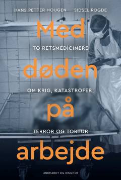 Med døden på arbejde : to retsmedicinere om krig, katastrofer, terror og tortur