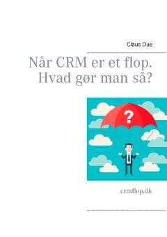 Når CRM er et flop : hvad gør man så?