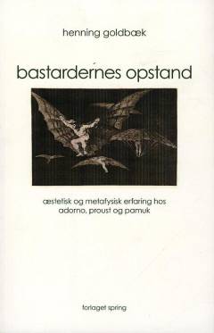 Bastardernes opstand : æstetisk og metafysisk erfaring hos Adorno, Proust og Pamuk