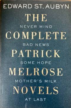 The complete Patrick Melrose novels : Never mind, Bad news, Some hope, Mother's milk, and At last