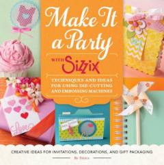 Make it a party with Sizzix : techniques and ideas for using die-cutting and embossing machines