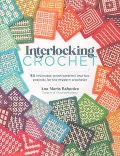 Interlocking crochet : 50 reversible stitch patterns and five projects for the modern crocheter