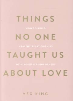 Things no one taught us about love : how to build healthy relationships with yourself and others