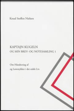 Kaptajn Kugeln og min brev- og notesamling : om håndtering af og lærestykker i det enkle liv. Bind 1