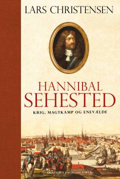 Hannibal Sehested : krig, magtkamp og enevælde i 1600-tallet