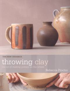 Throwing clay : the art of making pottery on the wheel