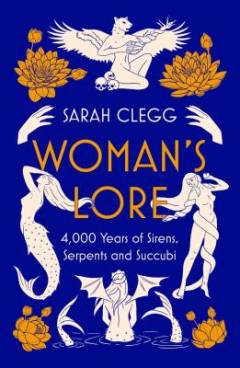 Woman's lore : 4,000 years of sirens, serpents and succubi