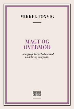 Magt og overmod : om sprogets storhedsvanvid i ledelse og arbejdsliv