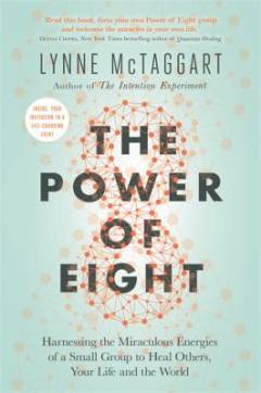 The power of eight : harnessing the miraculous energies of a small group to heal others, your life and the world