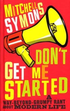 Dont't get me started : the very grumpy guide to the most annoying aspects of everyday life