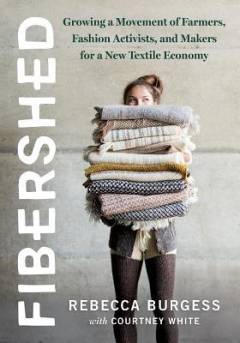 Fibershed : growing a movement of farmers, fashion activists, and makers for a new textile economy