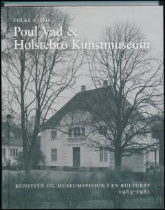 Poul Vad & Holstebro Kunstmuseum : kunstsyn og museumsvision i en kulturby 1965-1981