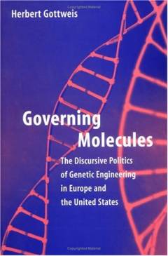 Governing molecules : the discursive politics of genetic engineering in Europe and the United States