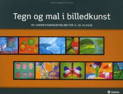Tegn og mal i billedkunst : 65 undervisningsforløb for 3.-10. klasse