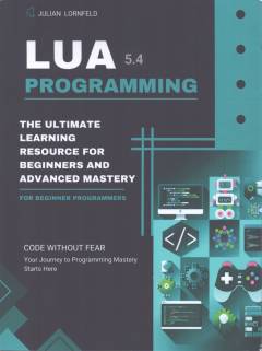Lua programming : the ultimate learning resource for beginners and advanced mastery
