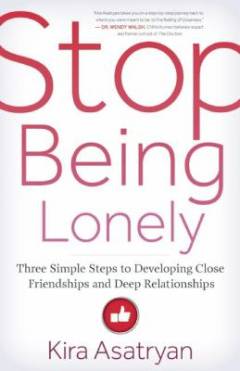 Stop being lonely : three simple steps to developing close friendships and deep relationships