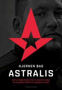 Hjernen bag Astralis : den utrolige historie om esportens rejse fra sumpede kældre til udsolgte arenaer