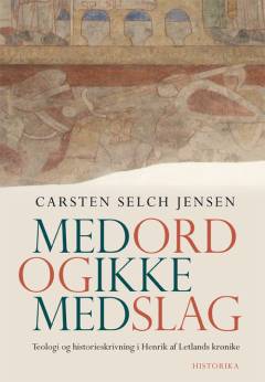 Med ord og ikke med slag : teologi og historieskrivning i Henrik af Letlands Krønike