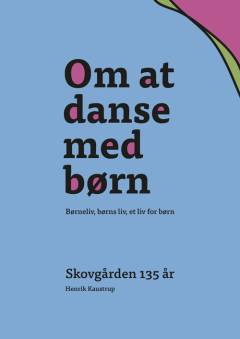 Om at danse med børn : børneliv, børns liv, et liv for børn : Skovgården 135 år