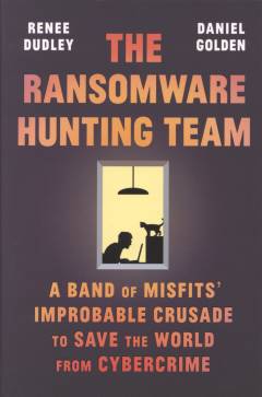 The ransomware hunting team : a band of misfits' improbable crusade to save the world from cybercrime