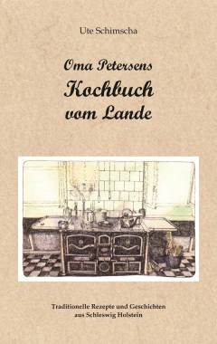 Oma Petersens Kochbuch vom Lande : Traditionelle Rezepte und Geschichten aus Schleswig Holstein