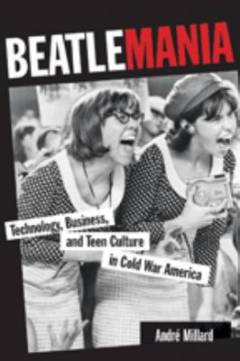 Beatlemania : technology, business, and teen culture in cold war America
