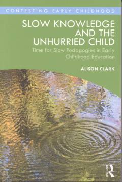 Slow knowledge and the unhurried child : time for slow pedagogies in early childhood education