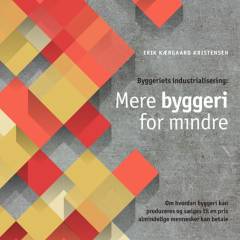Byggeriets industrialisering - mere byggeri for mindre : om hvordan byggeri kan produceres og sælges til en pris almindelige mennesker kan betale