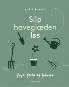 Slip haveglæden løs : fryd, facts og fiduser