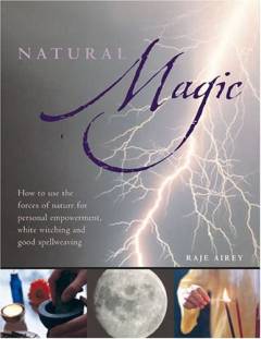 Natural magic : how to use the forces of nature for personal empowerment, white witching and good spellweaving