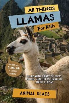 All things llamas for kids : filled with plenty of facts, photos, and fun to learn all about llamas