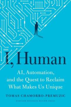 I, human : AI, automation, and the quest to reclaim what makes us unique