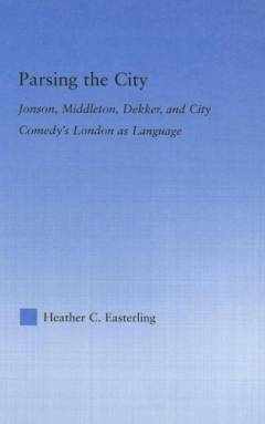 Parsing the city : Jonson, Middleton, Dekker, and city comedy's London as language
