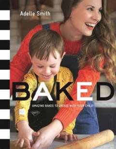 Baked : amazing bakes to create with your child