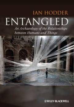 Entangled : an archaeology of the relationships between humans and things