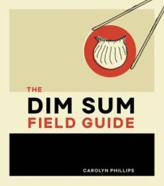 The dim sum field guide : a taxonomy of dumplings, buns, meats, sweets, and other specialties of the Chinese teahouse