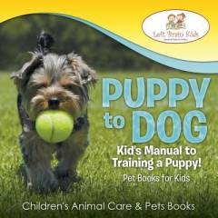 Puppy to dog : kid's manual to training a puppy!