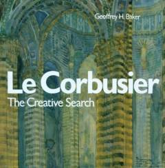 Le Corbusier - the creative search : the formative years of Charles -Edouard Jeanneret