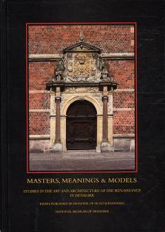 Masters, meanings & models : studies in the art and architecture of the renaissance in Denmark : essays published in honour of Hugo Johannsen