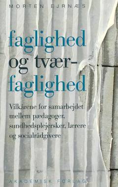 Faglighed og tværfaglighed : vilkårene for samarbejde mellem pædagoger, sundhedsplejersker, lærere og socialrådgivere