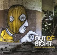Out of sight : urban art, abandoned spaces