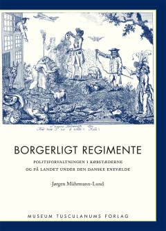 Borgerligt regimente : politiforvaltningen i købstæderne og på landet under den danske enevælde