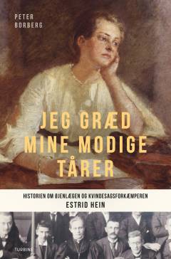 Jeg græd mine modige tårer : historien om øjenlægen og kvindesagsforkæmperen Estrid Hein
